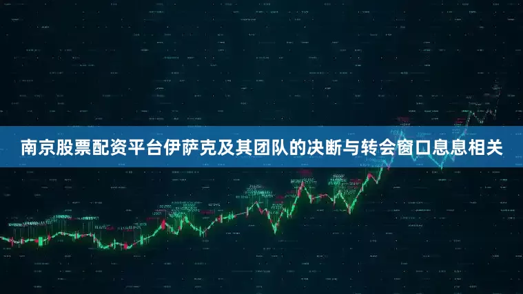 南京股票配资平台伊萨克及其团队的决断与转会窗口息息相关