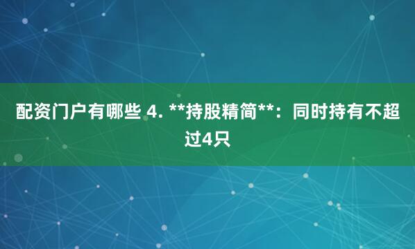 配资门户有哪些 4. **持股精简**：同时持有不超过4只