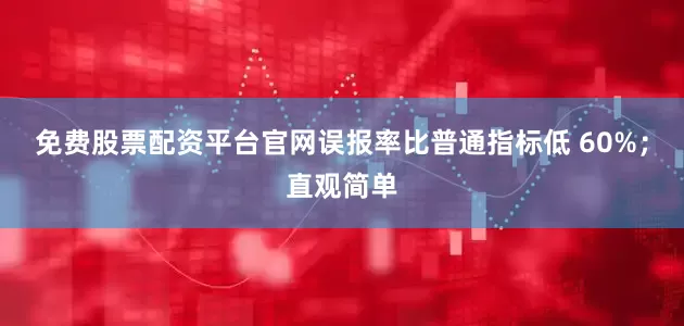 免费股票配资平台官网误报率比普通指标低 60%；直观简单
