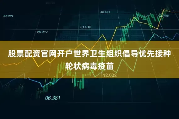 股票配资官网开户世界卫生组织倡导优先接种轮状病毒疫苗