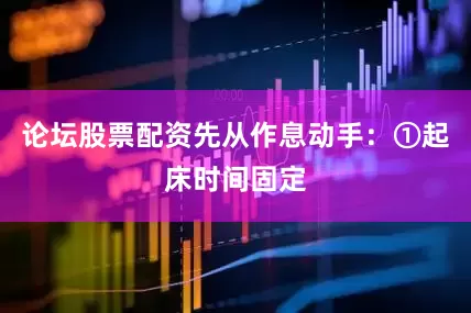 论坛股票配资先从作息动手：①起床时间固定