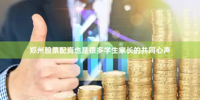 郑州股票配资也是很多学生家长的共同心声