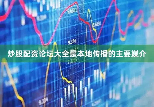 炒股配资论坛大全是本地传播的主要媒介
