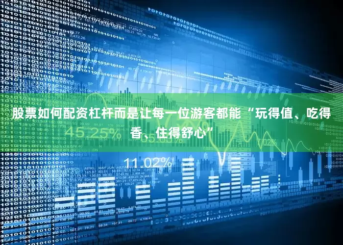股票如何配资杠杆而是让每一位游客都能 “玩得值、吃得香、住得舒心”