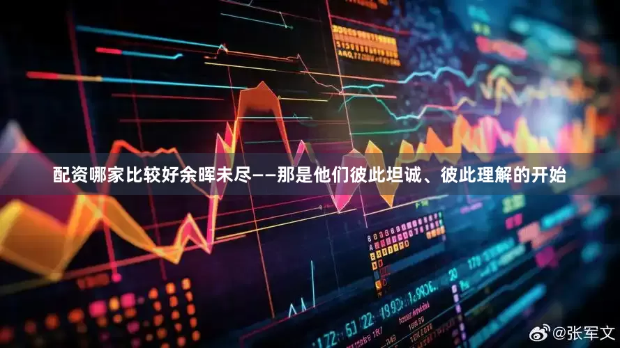 配资哪家比较好余晖未尽——那是他们彼此坦诚、彼此理解的开始