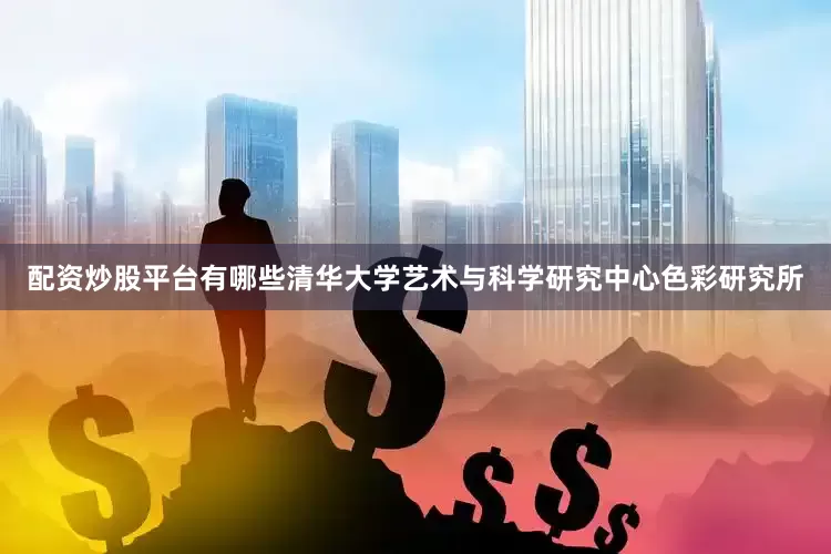 配资炒股平台有哪些清华大学艺术与科学研究中心色彩研究所