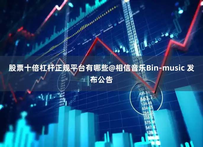 股票十倍杠杆正规平台有哪些@相信音乐Bin-music 发布公告