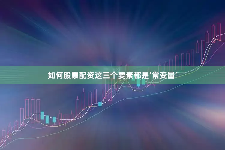 如何股票配资这三个要素都是‘常变量’