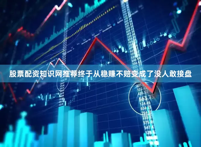股票配资知识网推荐终于从稳赚不赔变成了没人敢接盘