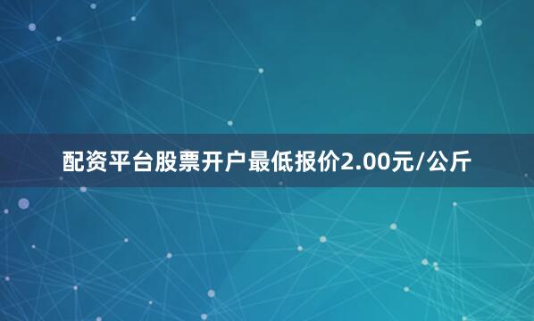 配资平台股票开户最低报价2.00元/公斤