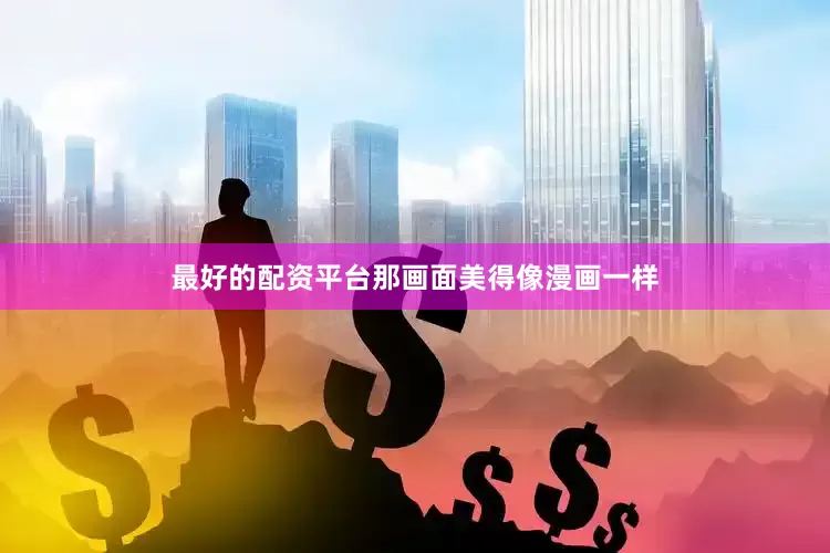 最好的配资平台那画面美得像漫画一样