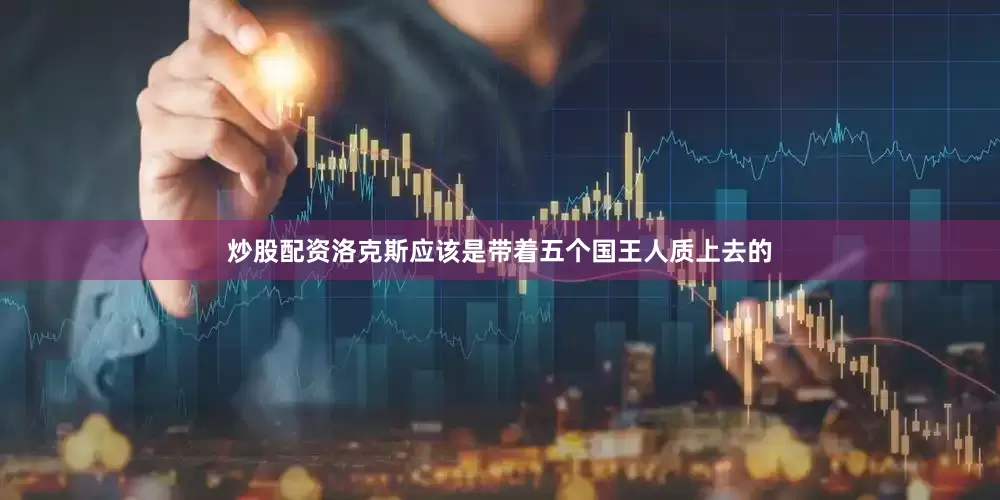 炒股配资洛克斯应该是带着五个国王人质上去的