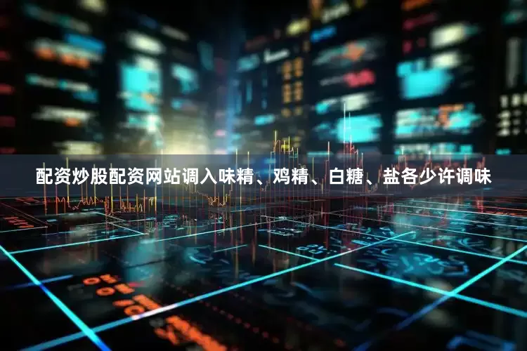 配资炒股配资网站调入味精、鸡精、白糖、盐各少许调味