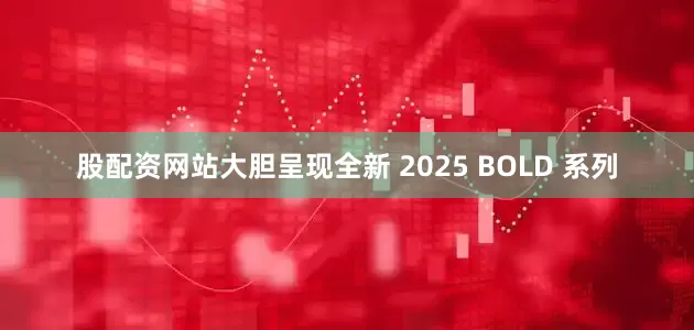 股配资网站大胆呈现全新 2025 BOLD 系列