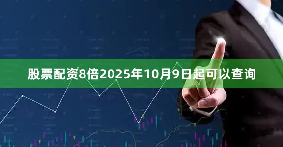 股票配资8倍2025年10月9日起可以查询