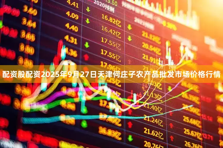 配资股配资2025年9月27日天津何庄子农产品批发市场价格行情