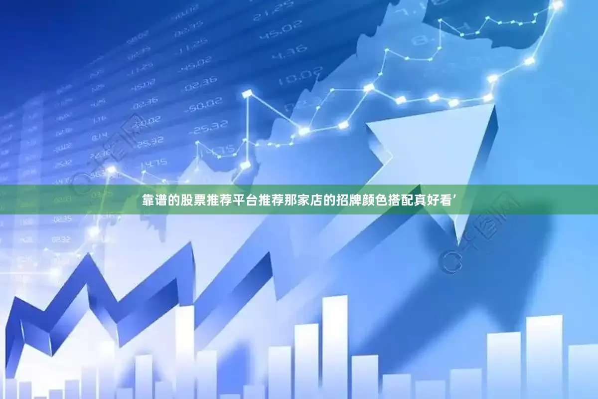 靠谱的股票推荐平台推荐那家店的招牌颜色搭配真好看’