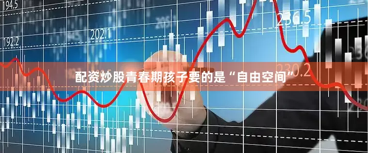 配资炒股青春期孩子要的是“自由空间”