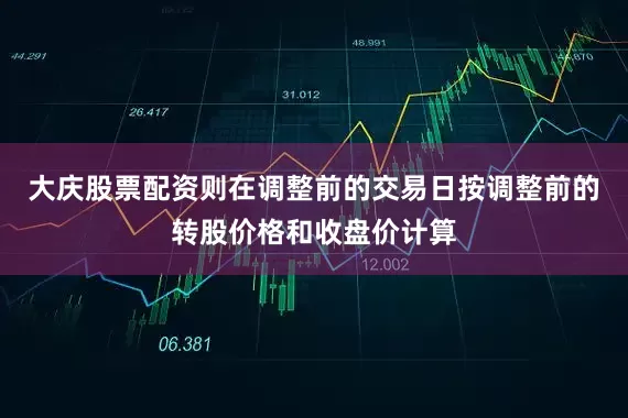 大庆股票配资则在调整前的交易日按调整前的转股价格和收盘价计算