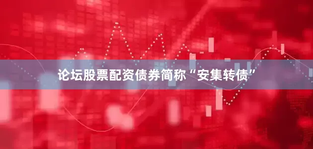 论坛股票配资债券简称“安集转债”