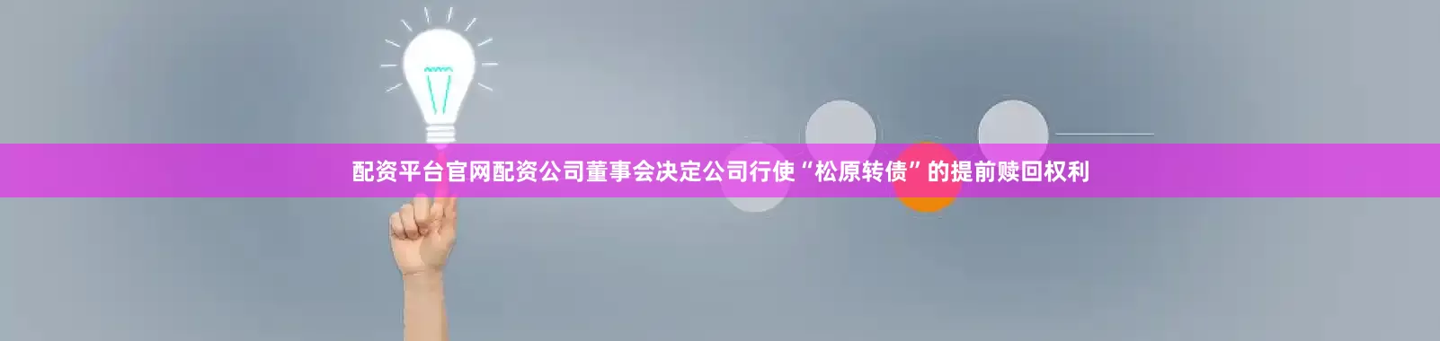 配资平台官网配资公司董事会决定公司行使“松原转债”的提前赎回权利