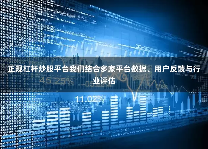 正规杠杆炒股平台我们结合多家平台数据、用户反馈与行业评估