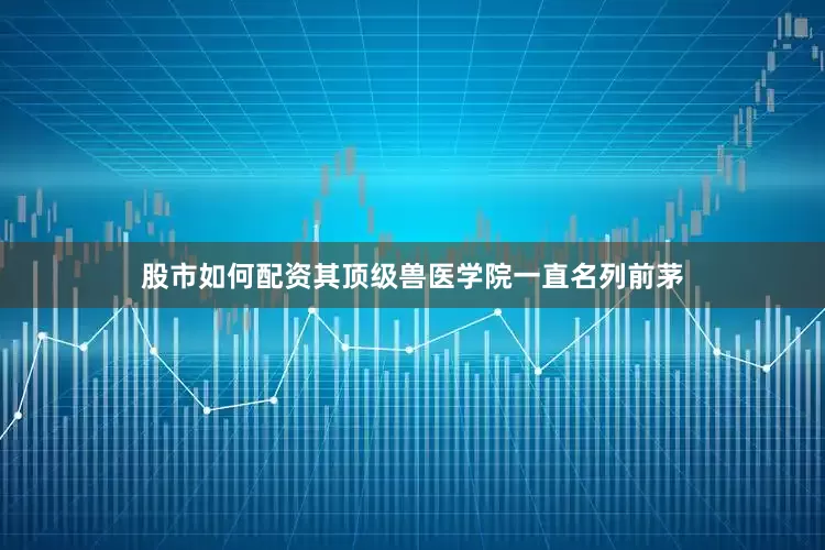 股市如何配资其顶级兽医学院一直名列前茅