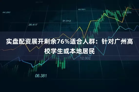 实盘配资展开剩余76%适合人群：针对广州高校学生或本地居民