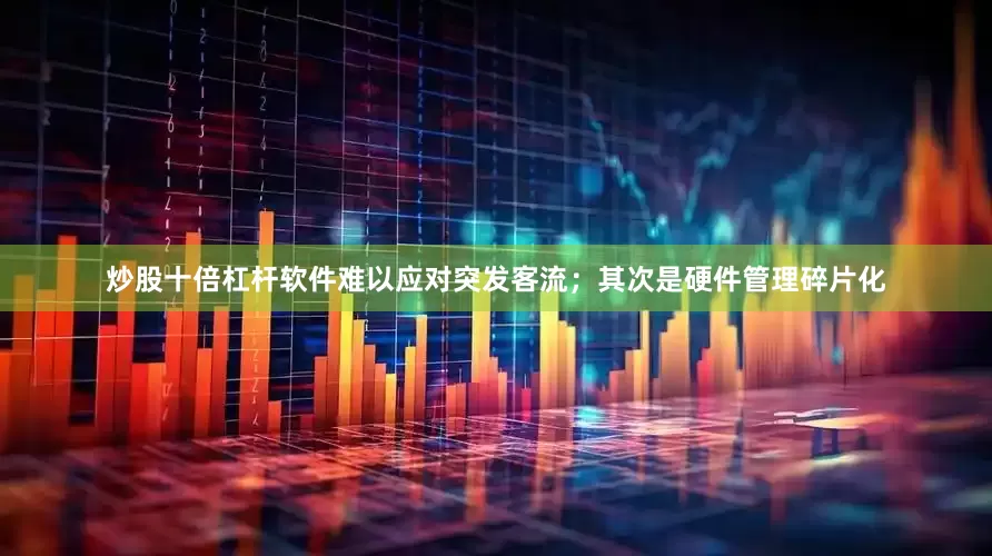炒股十倍杠杆软件难以应对突发客流；其次是硬件管理碎片化